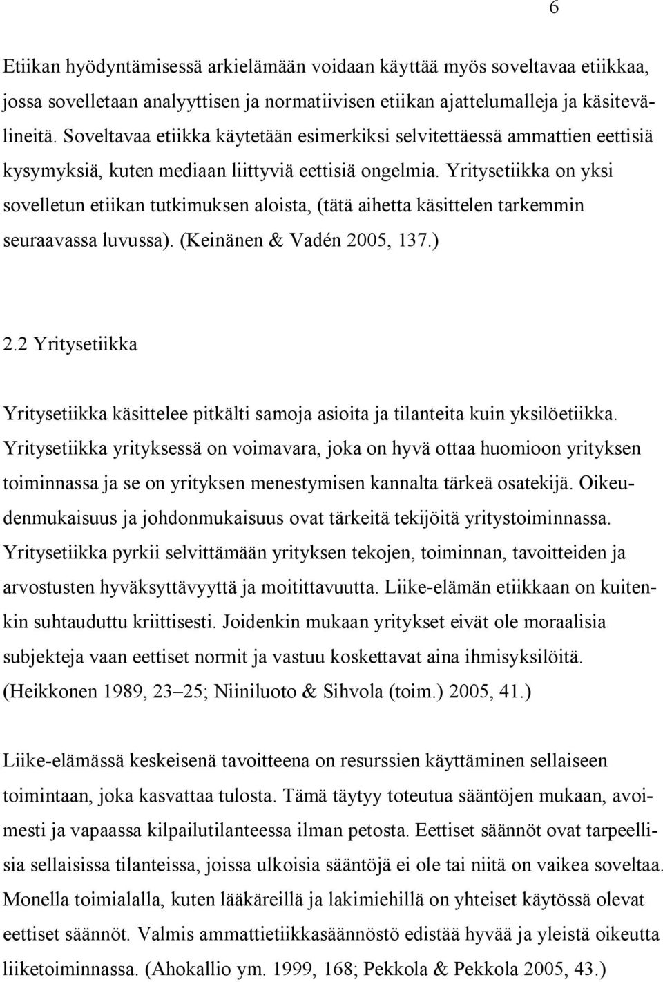 Yritysetiikka on yksi sovelletun etiikan tutkimuksen aloista, (tätä aihetta käsittelen tarkemmin seuraavassa luvussa). (Keinänen & Vadén 2005, 137.) 2.