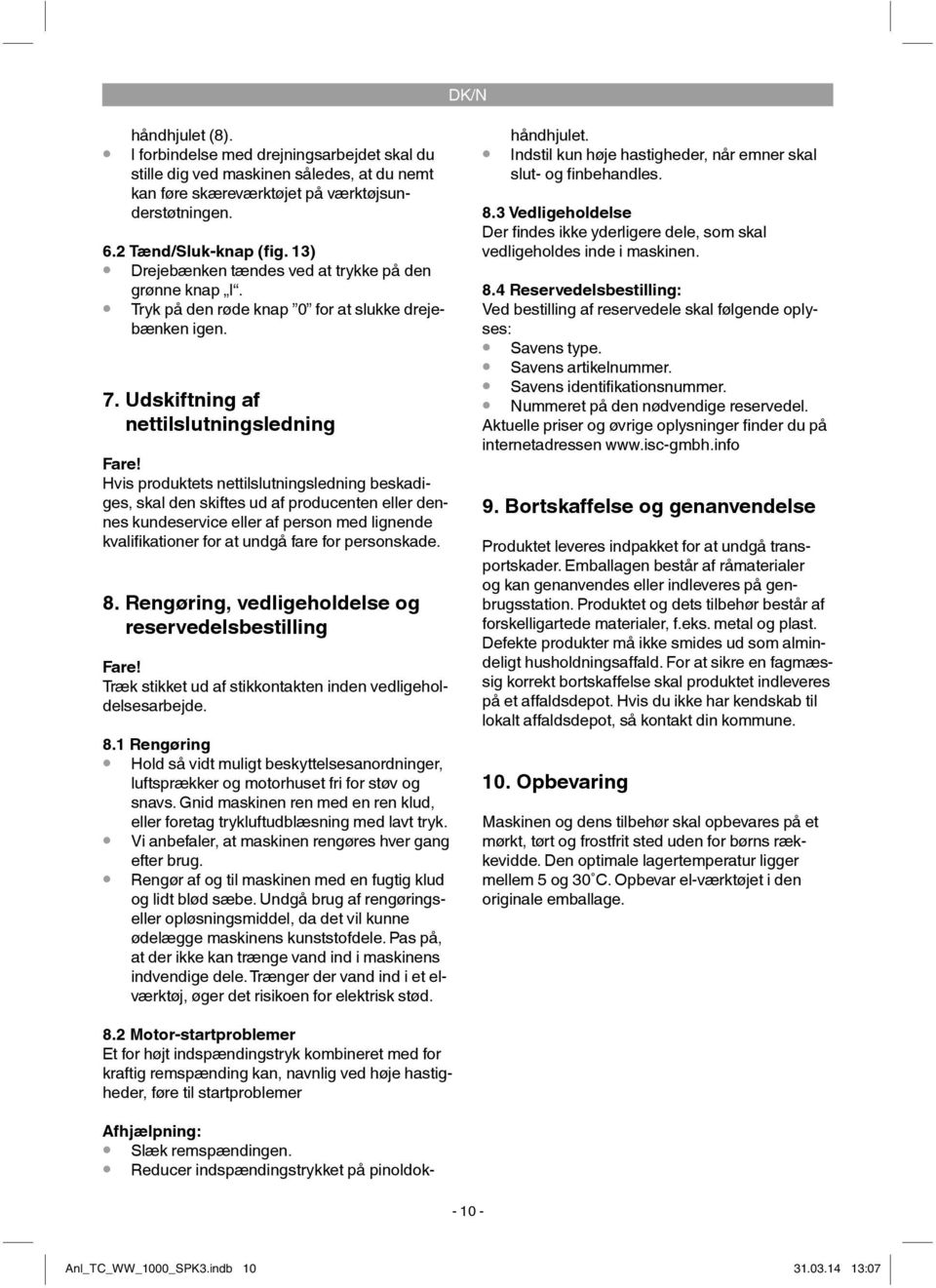 Hvis produktets nettilslutningsledning beskadiges, skal den skiftes ud af producenten eller dennes kundeservice eller af person med lignende kvalifi kationer for at undgå fare for personskade. 8.