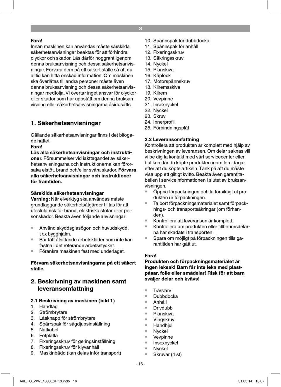 Vi övertar inget ansvar för olyckor eller skador som har uppstått om denna bruksanvisning eller säkerhetsanvisningarna åsidosätts. 1.