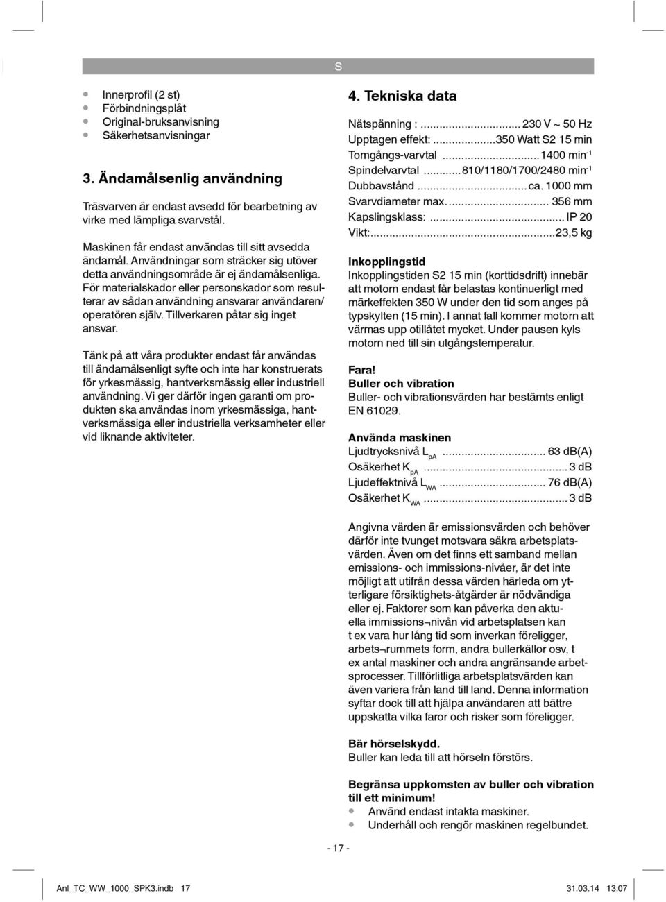 För materialskador eller personskador som resulterar av sådan användning ansvarar användaren/ operatören själv. Tillverkaren påtar sig inget ansvar.