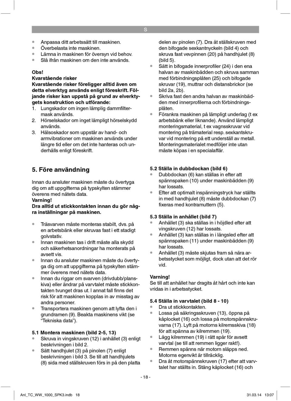 Lungskador om ingen lämplig dammfi ltermask används. 2. Hörselskador om inget lämpligt hörselskydd används. 3.