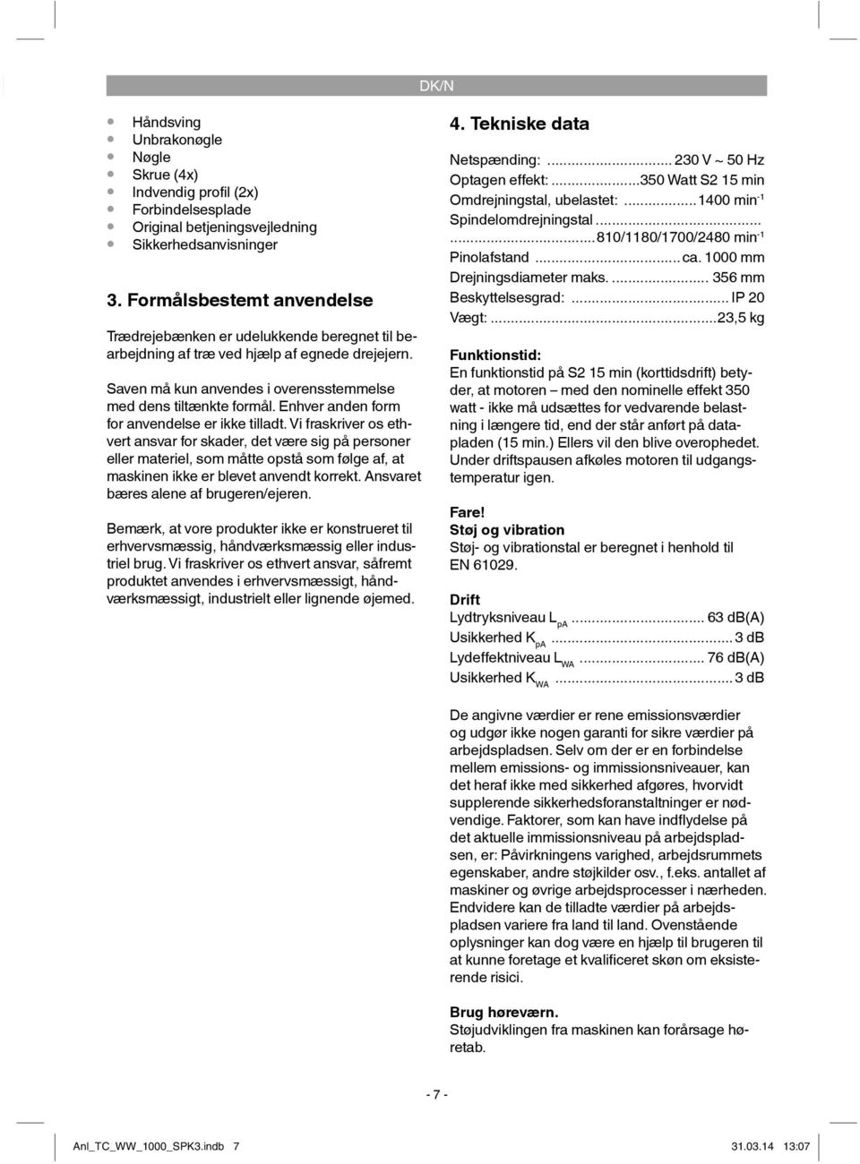 Enhver anden form for anvendelse er ikke tilladt.