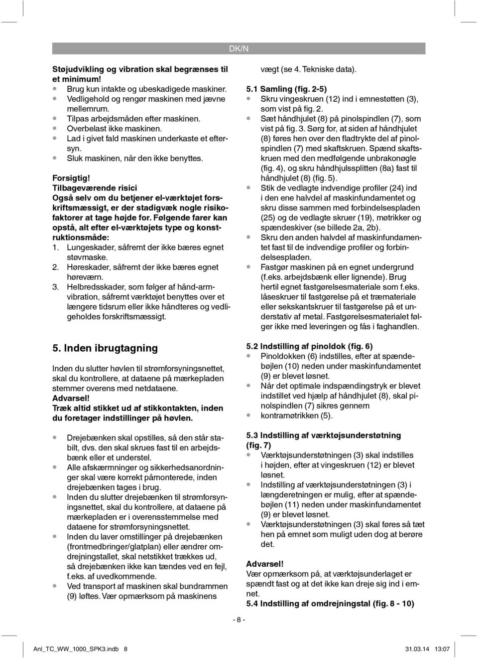 Tilbageværende risici Også selv om du betjener el-værktøjet forskriftsmæssigt, er der stadigvæk nogle risikofaktorer at tage højde for.
