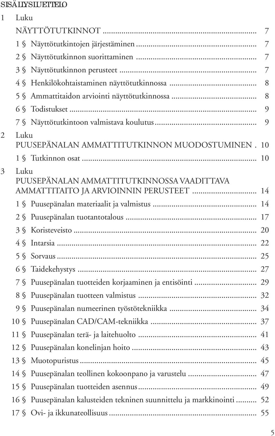 .. 10 3 Luku PUUSEPÄNALAN AMMATTITUTKINNOSSA VAADITTAVA AMMATTITAITO JA ARVIOINNIN PERUSTEET... 14 1 Puusepänalan materiaalit ja valmistus... 14 2 Puusepänalan tuotantotalous... 17 3 Koristeveisto.