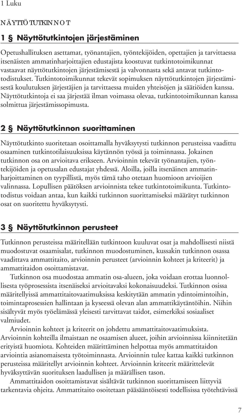 Tutkintotoimikunnat tekevät sopimuksen näyttötutkintojen järjestämisestä koulutuksen järjestäjien ja tarvittaessa muiden yhteisöjen ja säätiöiden kanssa.