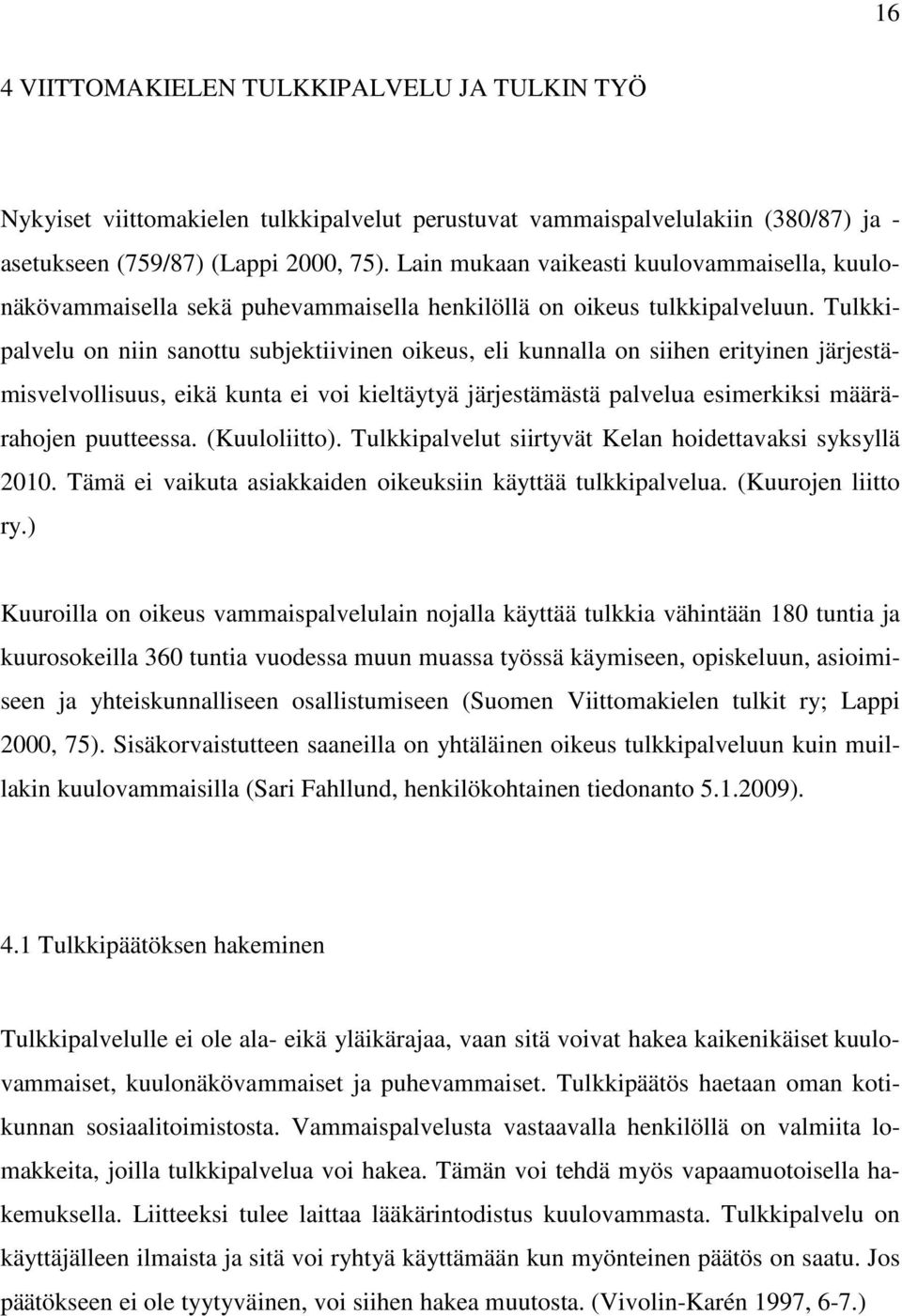 Tulkkipalvelu on niin sanottu subjektiivinen oikeus, eli kunnalla on siihen erityinen järjestämisvelvollisuus, eikä kunta ei voi kieltäytyä järjestämästä palvelua esimerkiksi määrärahojen puutteessa.