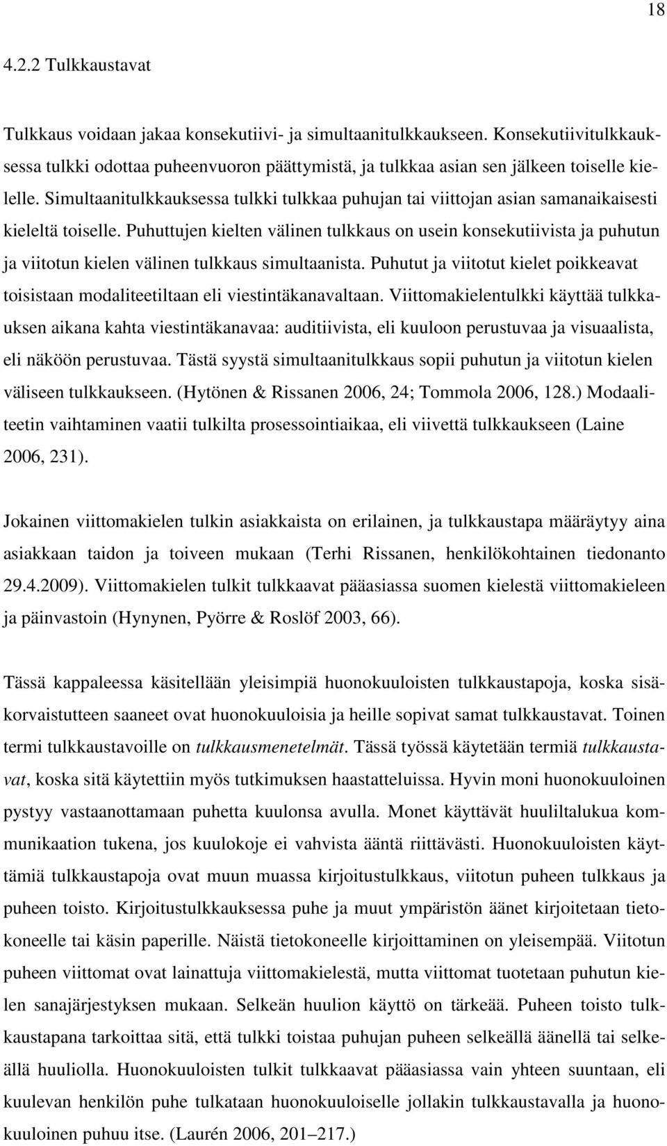 Simultaanitulkkauksessa tulkki tulkkaa puhujan tai viittojan asian samanaikaisesti kieleltä toiselle.