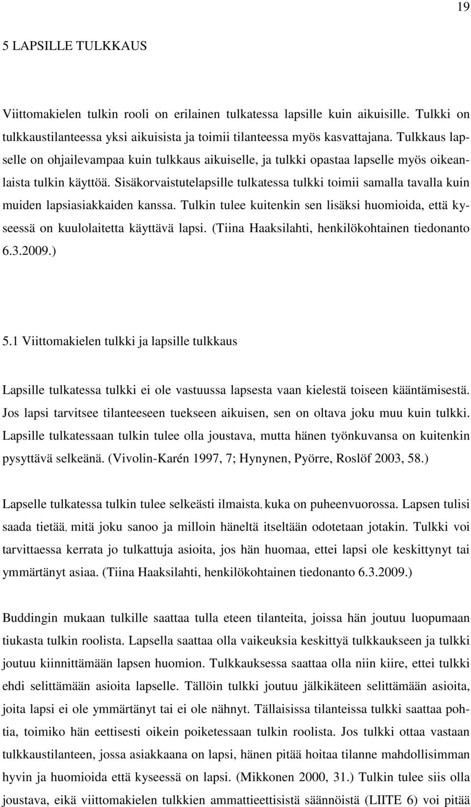 Sisäkorvaistutelapsille tulkatessa tulkki toimii samalla tavalla kuin muiden lapsiasiakkaiden kanssa. Tulkin tulee kuitenkin sen lisäksi huomioida, että kyseessä on kuulolaitetta käyttävä lapsi.