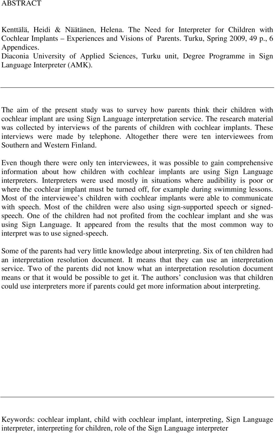 The aim of the present study was to survey how parents think their children with cochlear implant are using Sign Language interpretation service.