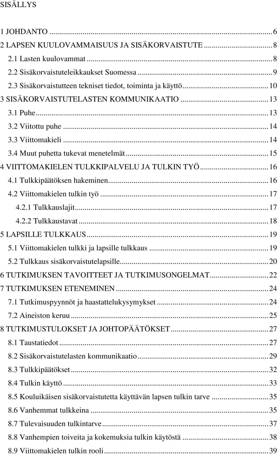 .. 15 4 VIITTOMAKIELEN TULKKIPALVELU JA TULKIN TYÖ... 16 4.1 Tulkkipäätöksen hakeminen... 16 4.2 Viittomakielen tulkin työ... 17 4.2.1 Tulkkauslajit... 17 4.2.2 Tulkkaustavat... 18 5 LAPSILLE TULKKAUS.