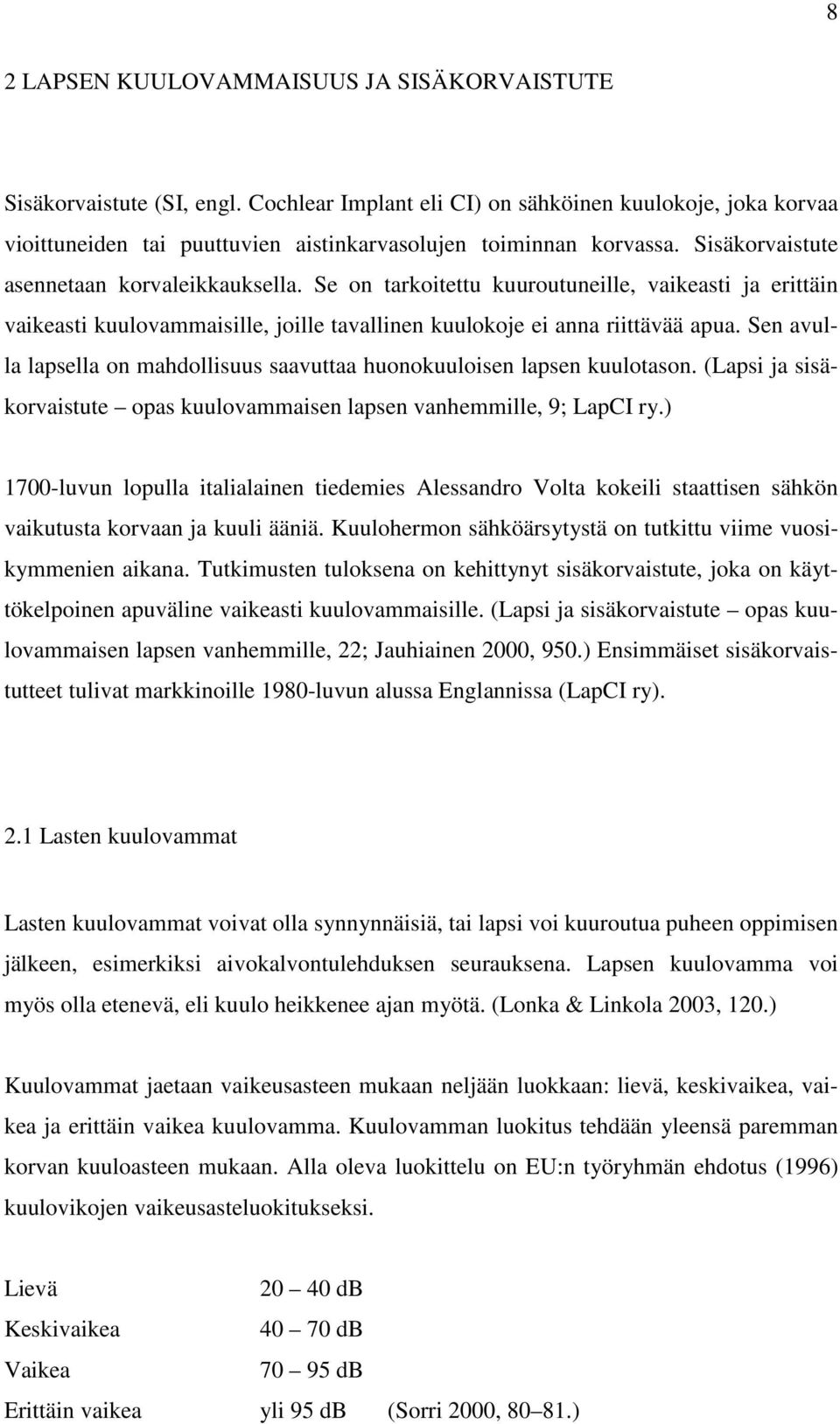 Se on tarkoitettu kuuroutuneille, vaikeasti ja erittäin vaikeasti kuulovammaisille, joille tavallinen kuulokoje ei anna riittävää apua.