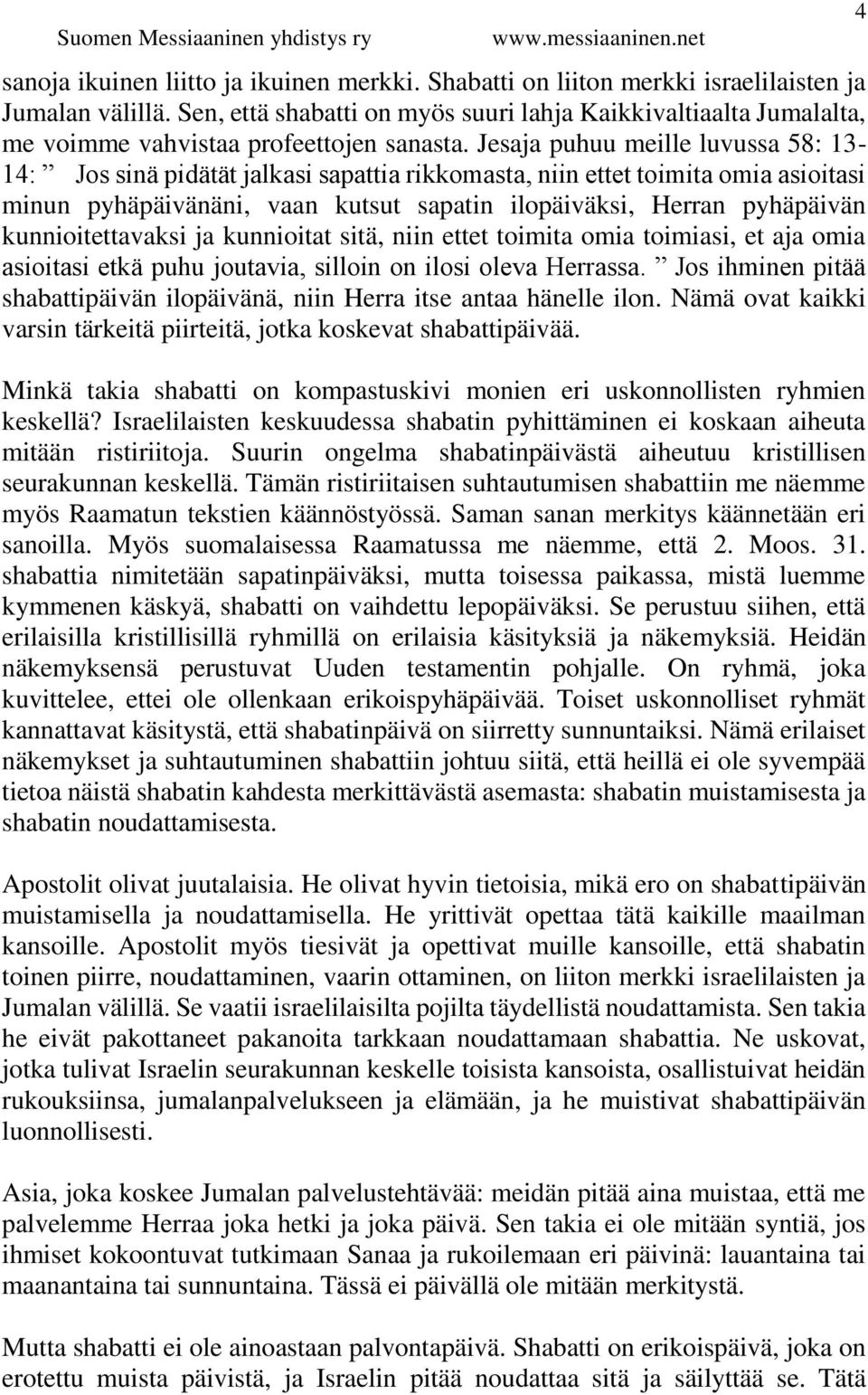 Jesaja puhuu meille luvussa 58: 13-14: Jos sinä pidätät jalkasi sapattia rikkomasta, niin ettet toimita omia asioitasi minun pyhäpäivänäni, vaan kutsut sapatin ilopäiväksi, Herran pyhäpäivän