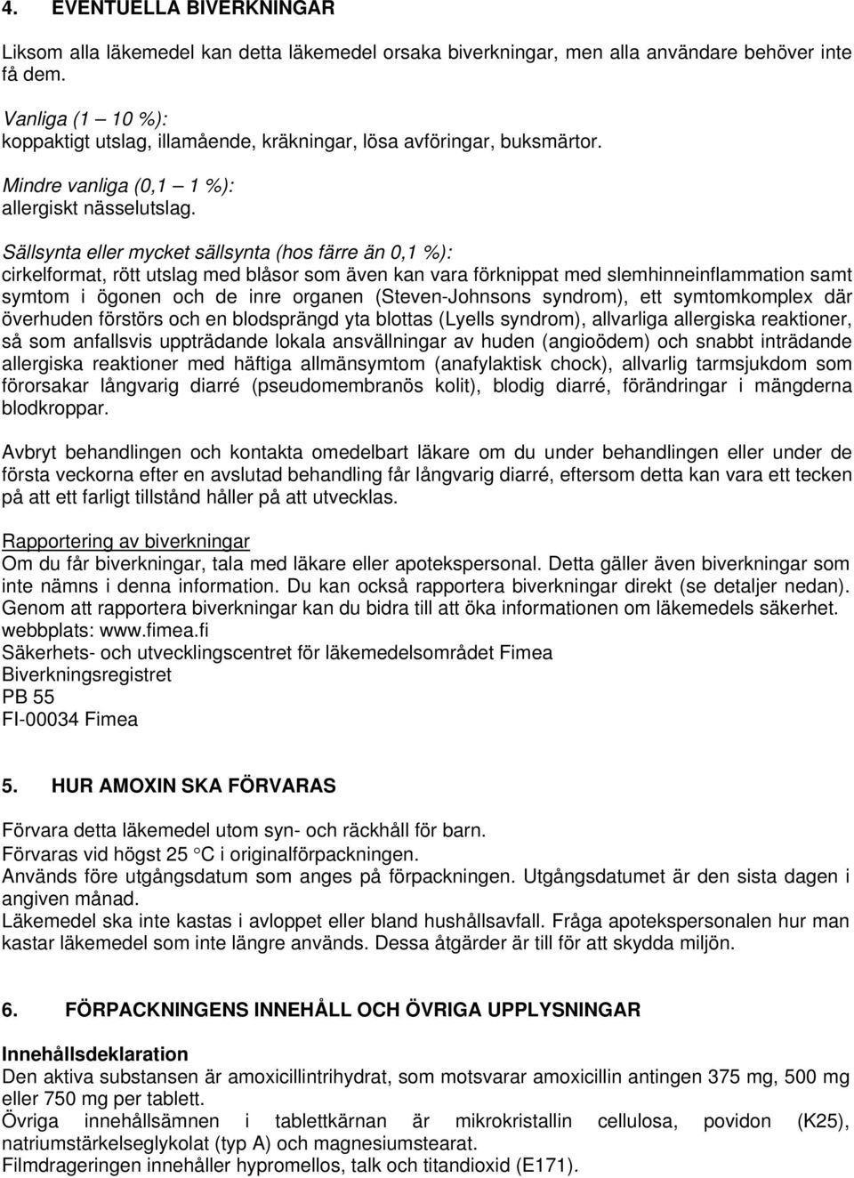 Sällsynta eller mycket sällsynta (hos färre än 0,1 %): cirkelformat, rött utslag med blåsor som även kan vara förknippat med slemhinneinflammation samt symtom i ögonen och de inre organen