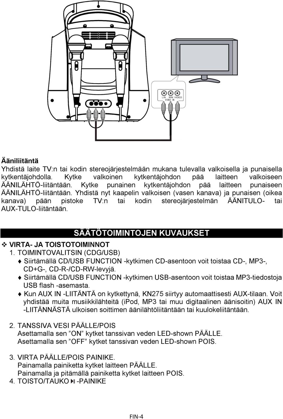 Yhdistä nyt kaapelin valkoisen (vasen kanava) ja punaisen (oikea kanava) pään pistoke TV:n tai kodin stereojärjestelmän ÄÄNITULO- tai AUX-TULO-liitäntään.