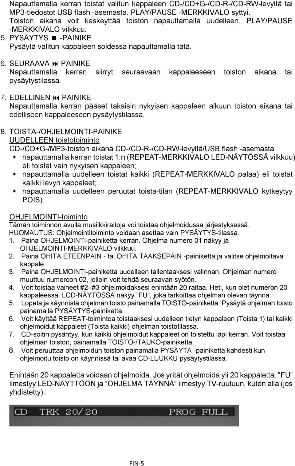 SEURAAVA PAINIKE Napauttamalla kerran siirryt seuraavaan kappaleeseen toiston aikana tai pysäytystilassa. 7.