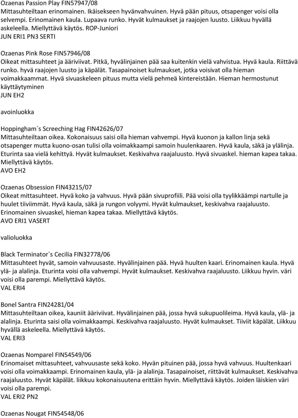 Pitkä, hyvälinjainen pää saa kuitenkin vielä vahvistua. Hyvä kaula. Riittävä runko. hyvä raajojen luusto ja käpälät. Tasapainoiset kulmaukset, jotka voisivat olla hieman voimakkaammat.