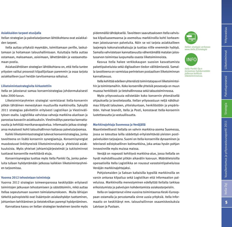 Asiakaslähtöisen strategian lähtökohtana on, että Itella tuntee yritysten valitut prosessit kilpailijoitaan paremmin ja osaa tarjota asiakkailleen juuri heidän tarvitsemansa ratkaisut.