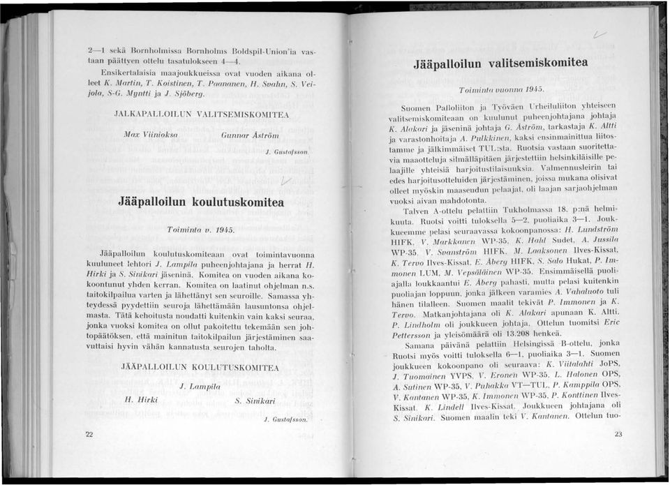 Jääpalloilun koulutuskomiteaan ovat toimintavuonna kuuluneet lehtori J. Lampila puheenjohtajana ja herrat H. Hirki ja S. Sini kari jäsenin ii. Komitea on vuoden aikana kokoontunut yhd J kerran.