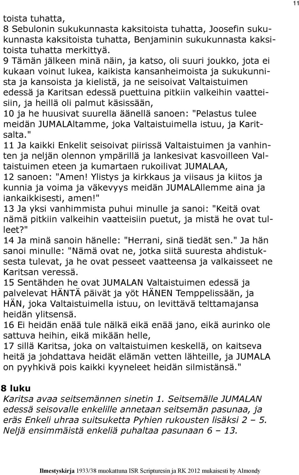 edessä puettuina pitkiin valkeihin vaatteisiin, ja heillä oli palmut käsissään, 10 ja he huusivat suurella äänellä sanoen: "Pelastus tulee meidän JUMALAltamme, joka Valtaistuimella istuu, ja