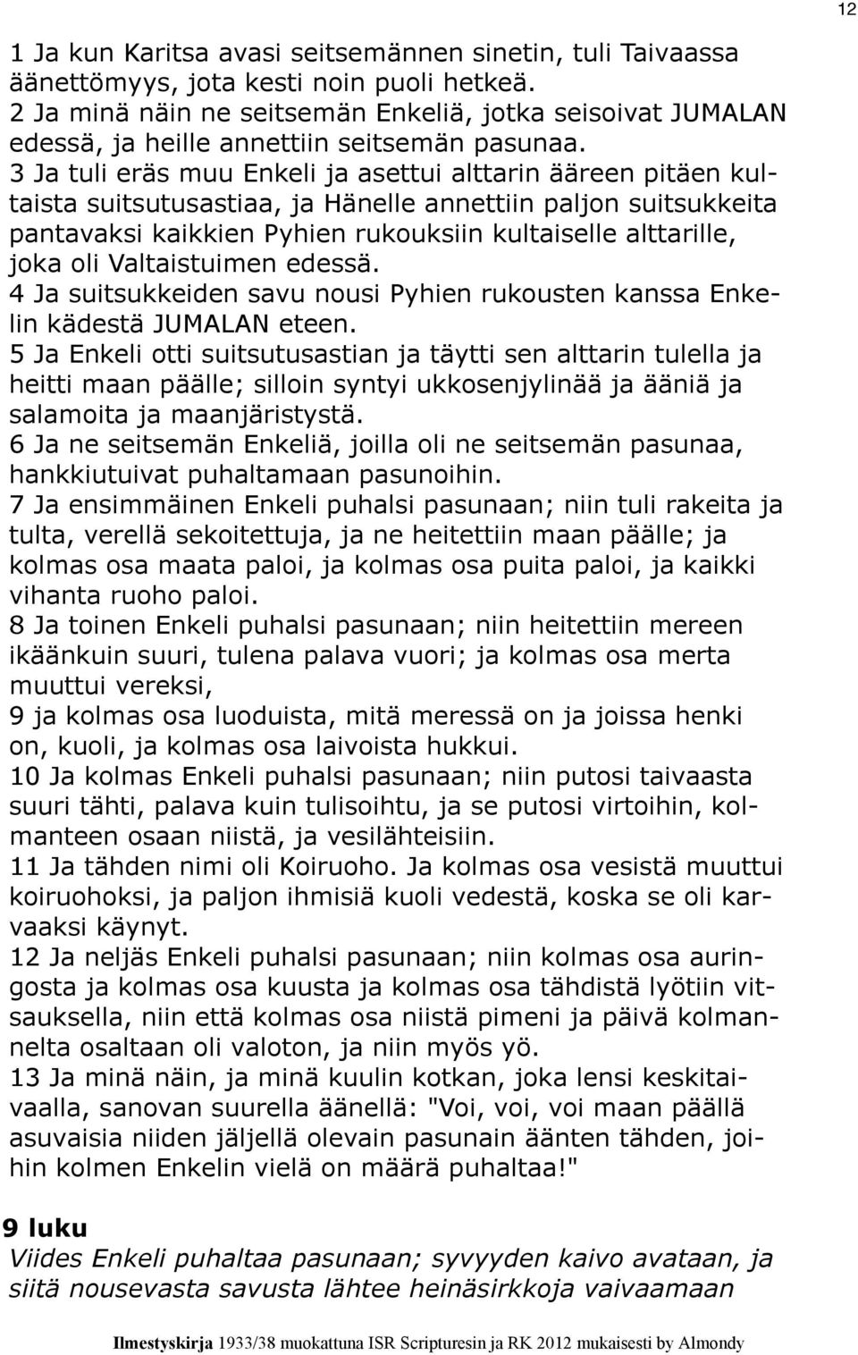 3 Ja tuli eräs muu Enkeli ja asettui alttarin ääreen pitäen kultaista suitsutusastiaa, ja Hänelle annettiin paljon suitsukkeita pantavaksi kaikkien Pyhien rukouksiin kultaiselle alttarille, joka oli