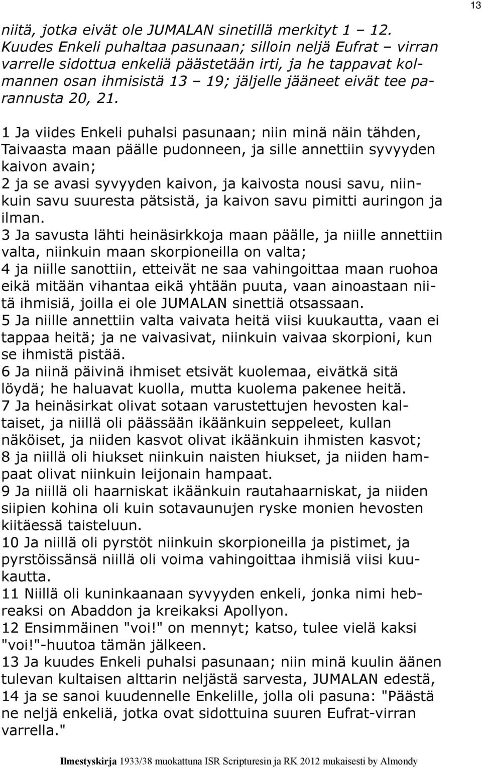 1 Ja viides Enkeli puhalsi pasunaan; niin minä näin tähden, Taivaasta maan päälle pudonneen, ja sille annettiin syvyyden kaivon avain; 2 ja se avasi syvyyden kaivon, ja kaivosta nousi savu, niinkuin