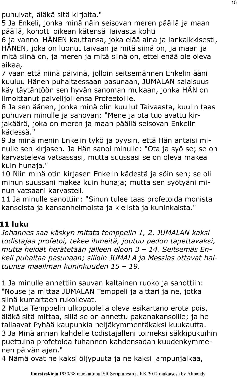 ja mitä siinä on, ja maan ja mitä siinä on, ja meren ja mitä siinä on, ettei enää ole oleva aikaa, 7 vaan että niinä päivinä, jolloin seitsemännen Enkelin ääni kuuluu Hänen puhaltaessaan pasunaan,