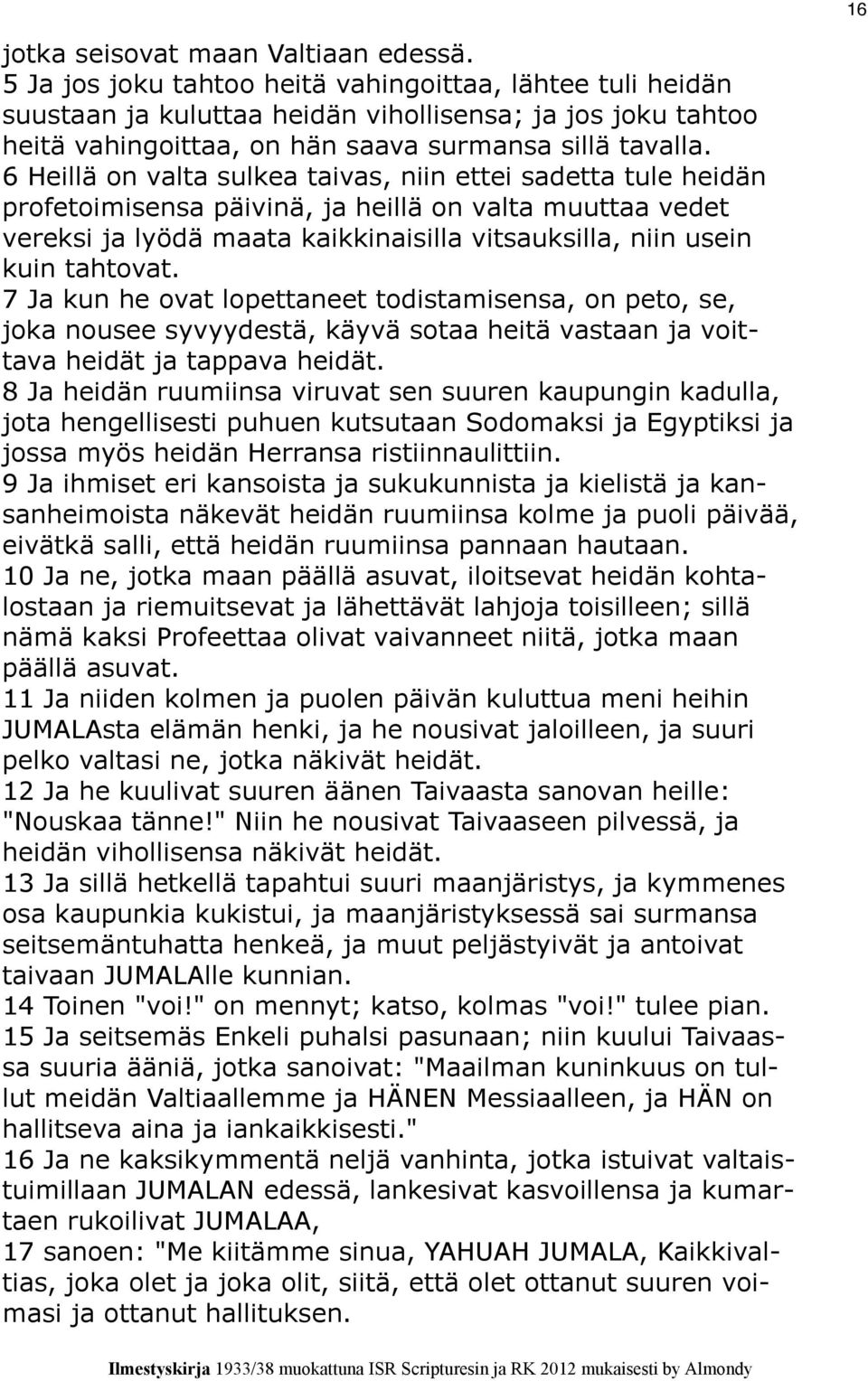 6 Heillä on valta sulkea taivas, niin ettei sadetta tule heidän profetoimisensa päivinä, ja heillä on valta muuttaa vedet vereksi ja lyödä maata kaikkinaisilla vitsauksilla, niin usein kuin tahtovat.