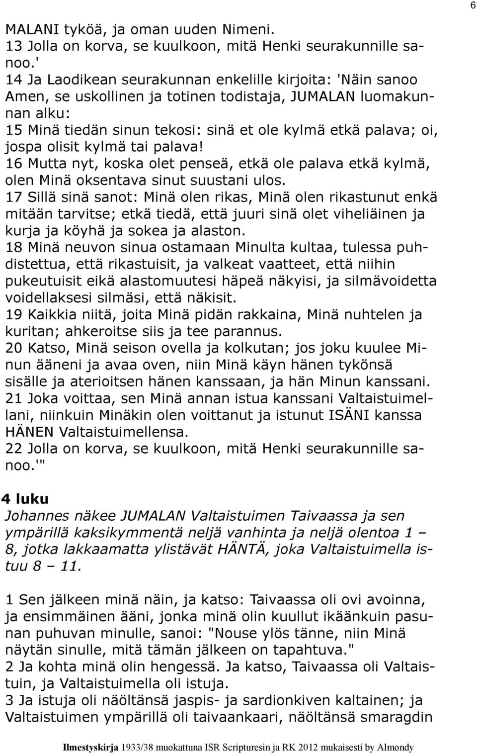 olisit kylmä tai palava! 16 Mutta nyt, koska olet penseä, etkä ole palava etkä kylmä, olen Minä oksentava sinut suustani ulos.