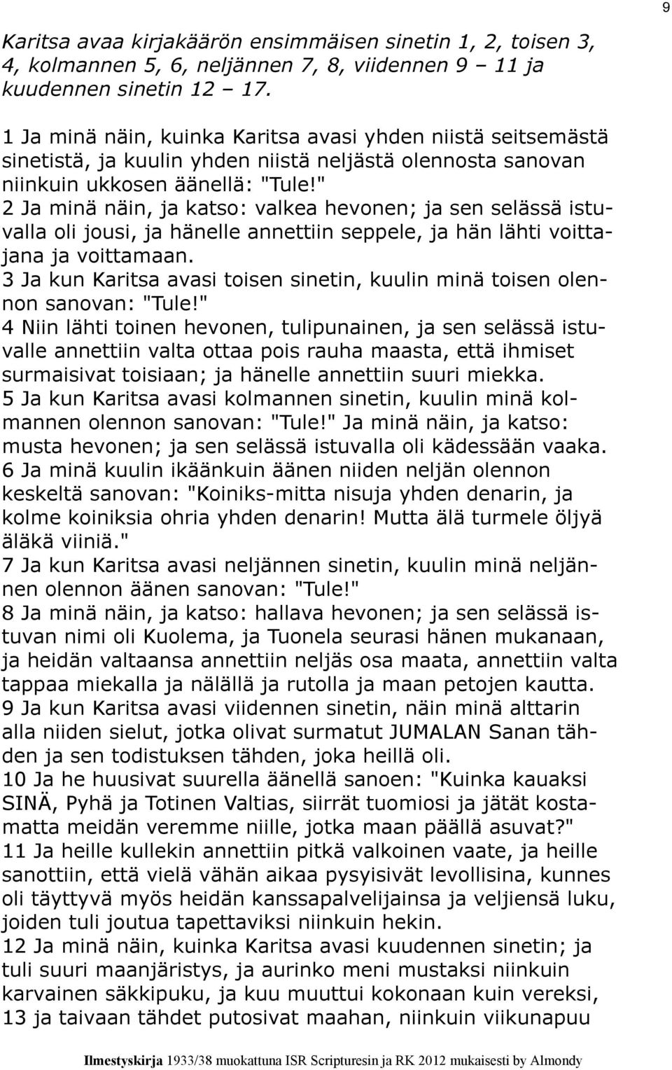 " 2 Ja minä näin, ja katso: valkea hevonen; ja sen selässä istuvalla oli jousi, ja hänelle annettiin seppele, ja hän lähti voittajana ja voittamaan.