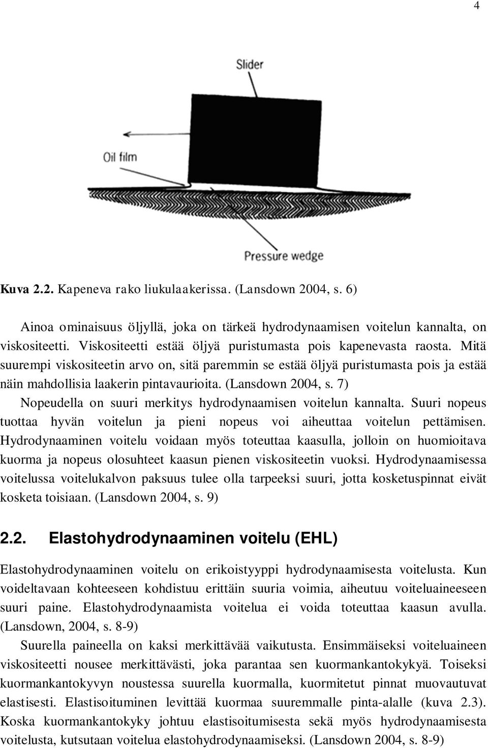 (Lansdown 2004, s. 7) Nopeudella on suuri merkitys hydrodynaamisen voitelun kannalta. Suuri nopeus tuottaa hyvän voitelun ja pieni nopeus voi aiheuttaa voitelun pettämisen.