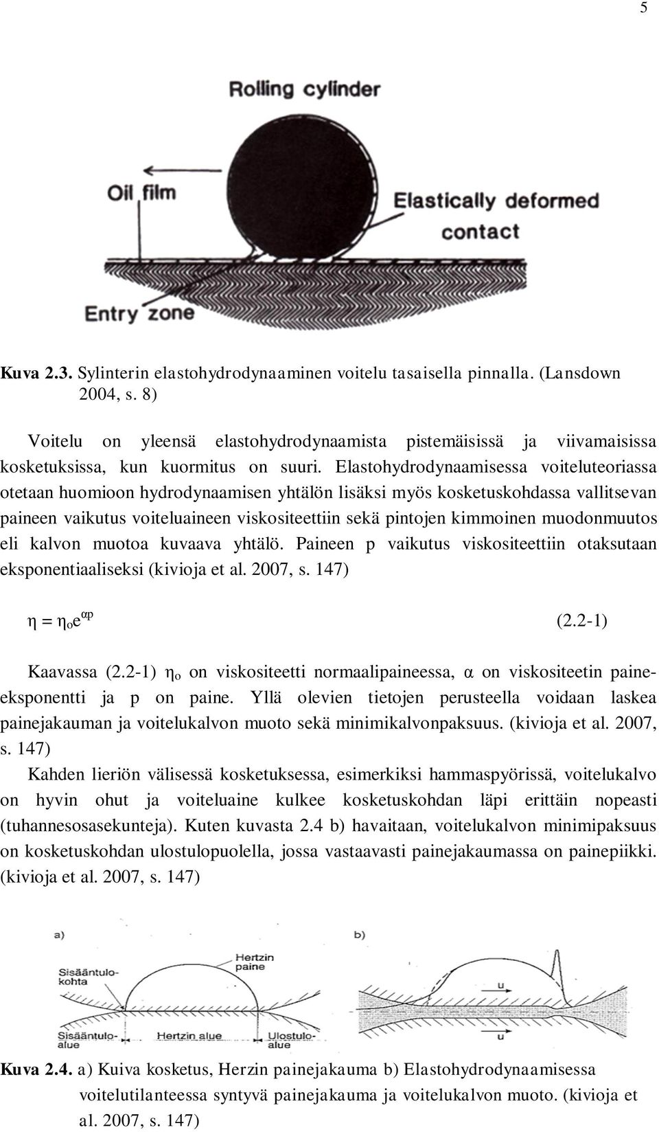 Elastohydrodynaamisessa voiteluteoriassa otetaan huomioon hydrodynaamisen yhtälön lisäksi myös kosketuskohdassa vallitsevan paineen vaikutus voiteluaineen viskositeettiin sekä pintojen kimmoinen