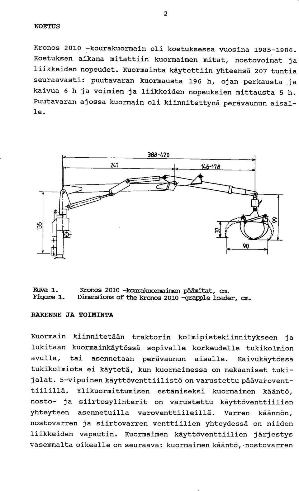 Puutavaran ajossa kuormain oli kiinnitettynä perävaunun aisalle. Kuva 1. Kronos 2010 -kourakuormaimen ~tät, cm. Figure 1. Dimensions of the Kronos 2010 -grapple loader, cm.