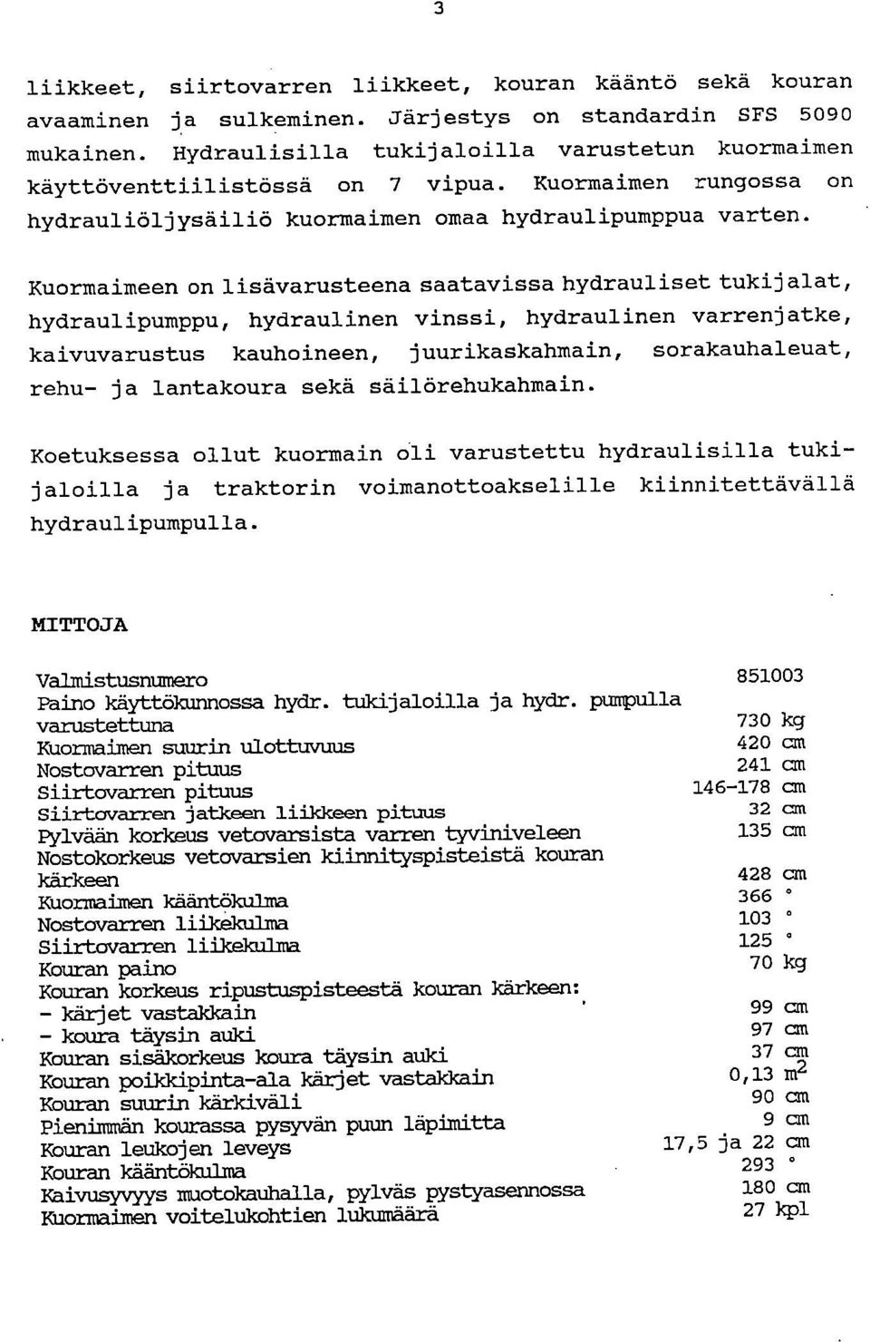 Kuormaimeen on lisävarusteena saatavissa hydrauliset tukij alat, hydraulipumppu, hydraulinen vinssi, hydraulinen varrenjatke, kaivuvarustus kauhoineen, juurikaskahmain, sorakauhaleuat, rehu- ja