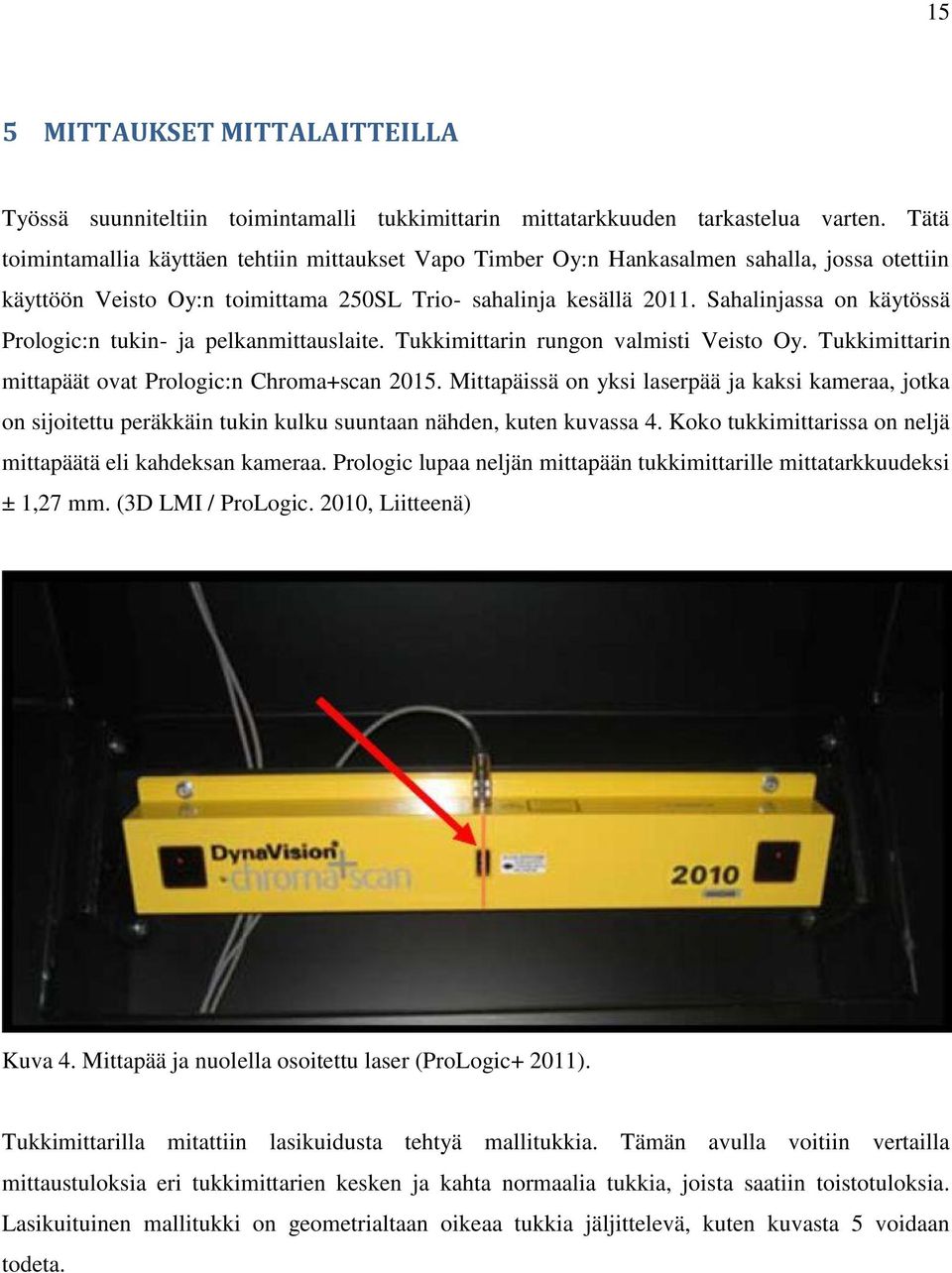 Sahalinjassa on käytössä Prologic:n tukin- ja pelkanmittauslaite. Tukkimittarin rungon valmisti Veisto Oy. Tukkimittarin mittapäät ovat Prologic:n Chroma+scan 2015.