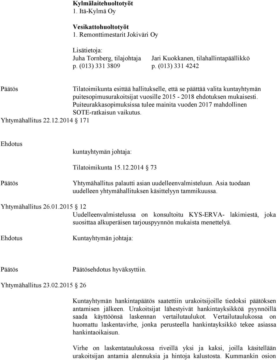 Puiteurakkasopimuksissa tulee mainita vuoden 2017 mahdollinen SOTE-ratkaisun vaikutus. Yhtymähallitus 22.12.2014 171 Ehdotus kuntayhtymän johtaja: Tilatoimikunta 15.12.2014 73 Päätös Yhtymähallitus palautti asian uudelleenvalmisteluun.