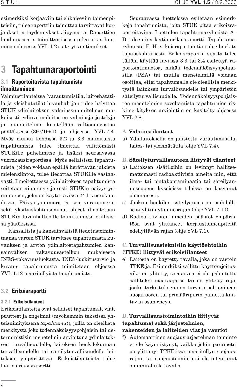 1 Raportoitavista tapahtumista ilmoittaminen Valmiustilanteissa (varautumistila, laitoshätätila ja yleishätätila) luvanhaltijan tulee hälyttää STUK ydinlaitoksen valmiussuunnitelman mukaisesti;