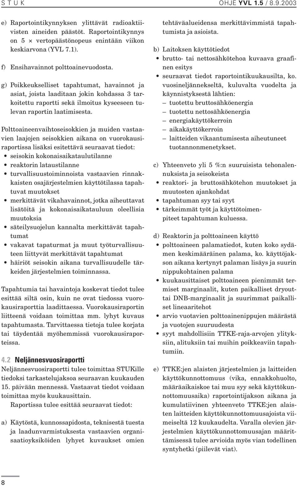 Polttoaineenvaihtoseisokkien ja muiden vastaavien laajojen seisokkien aikana on vuorokausiraportissa lisäksi esitettävä seuraavat tiedot: seisokin kokonaisaikataulutilanne reaktorin lataustilanne