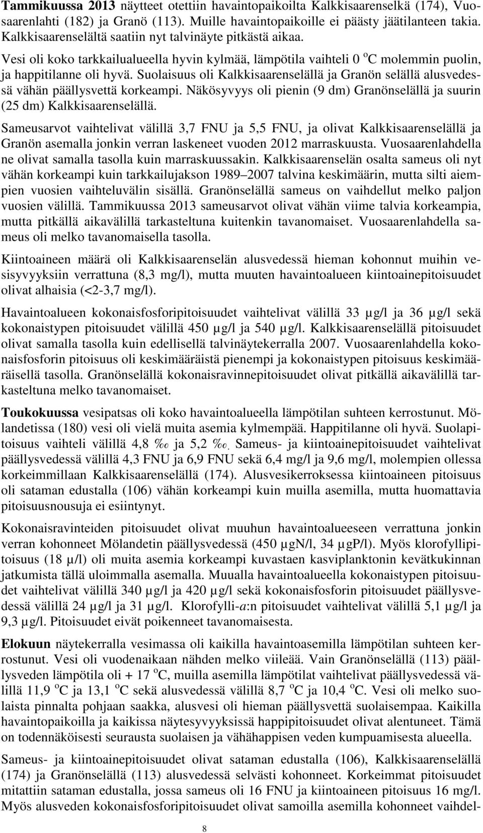 Suolaisuus oli Kalkkisaarenselällä ja Granön selällä alusvedessä vähän päällysvettä korkeampi. Näkösyvyys oli pienin (9 dm) Granönselällä ja suurin (25 dm) Kalkkisaarenselällä.