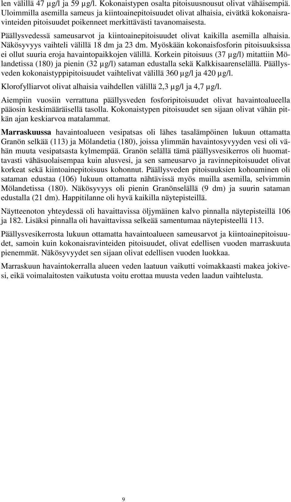 Päällysvedessä sameusarvot ja kiintoainepitoisuudet olivat kaikilla asemilla alhaisia. Näkösyvyys vaihteli välillä 18 dm ja 23 dm.