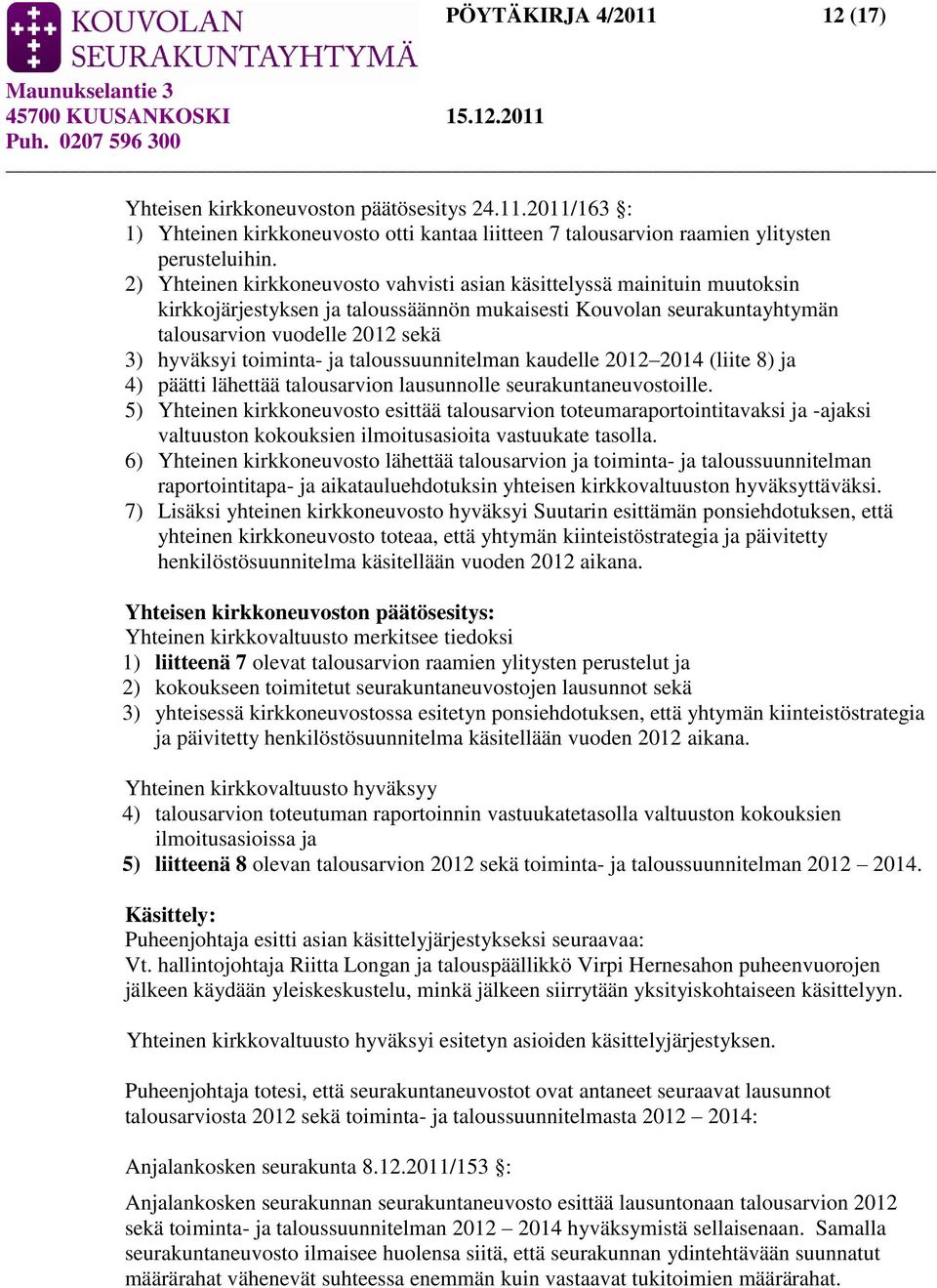 toiminta- ja taloussuunnitelman kaudelle 2012 2014 (liite 8) ja 4) päätti lähettää talousarvion lausunnolle seurakuntaneuvostoille.