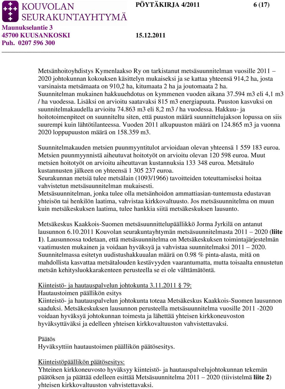 Lisäksi on arvioitu saatavaksi 815 m3 energiapuuta. Puuston kasvuksi on suunnitelmakaudella arvioitu 74.863 m3 eli 8,2 m3 / ha vuodessa.