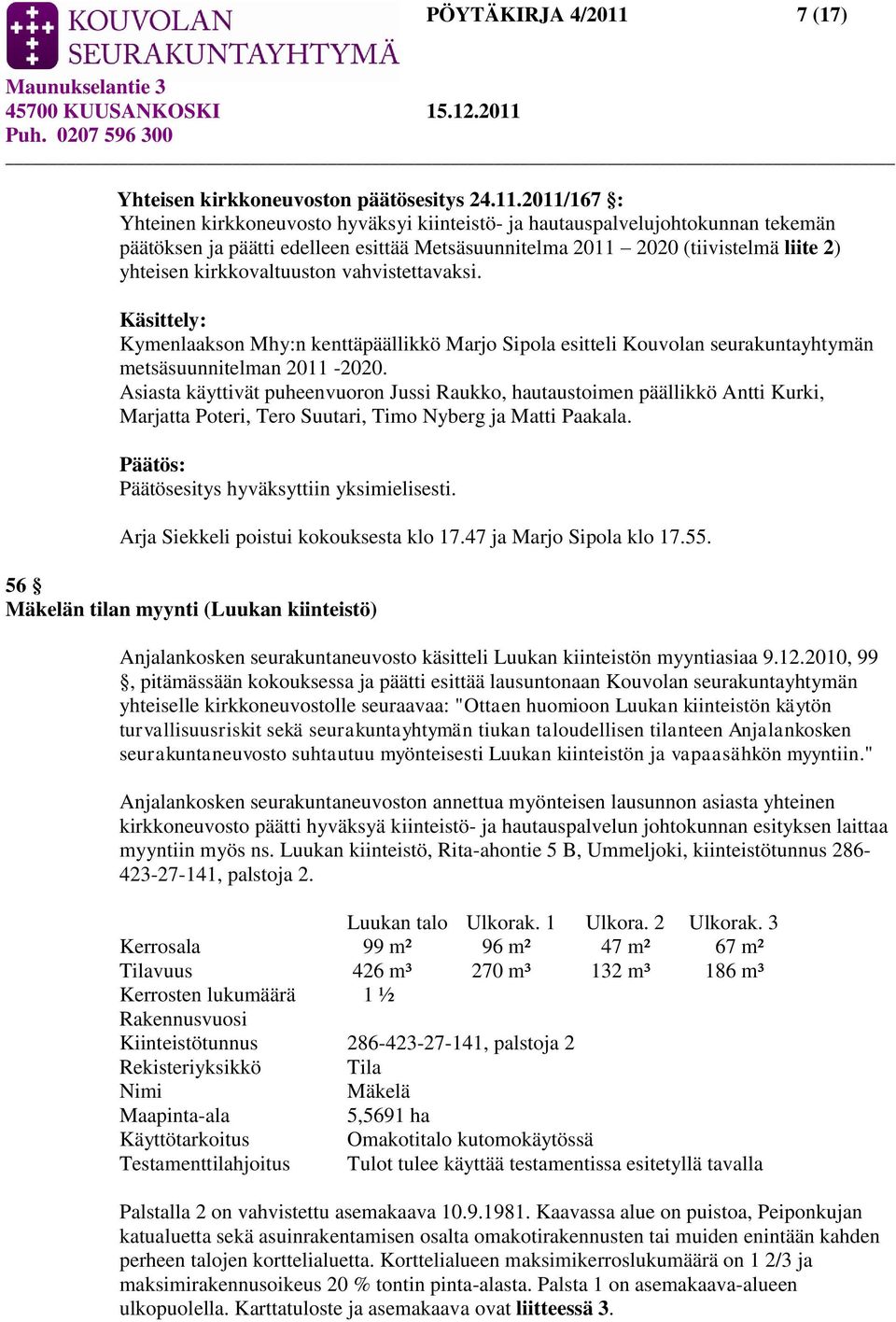 2011/167 : Yhteinen kirkkoneuvosto hyväksyi kiinteistö- ja hautauspalvelujohtokunnan tekemän päätöksen ja päätti edelleen esittää Metsäsuunnitelma 2011 2020 (tiivistelmä liite 2) yhteisen