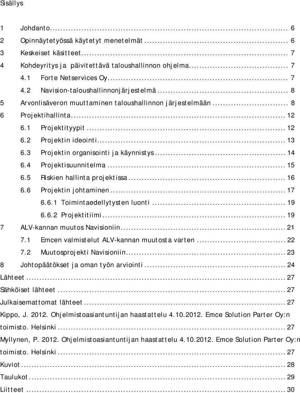 4 Projektisuunnitelma... 15 6.5 Riskien hallinta projektissa... 16 6.6 Projektin johtaminen... 17 6.6.1 Toimintaedellytysten luonti... 19 6.6.2 Projektitiimi... 19 7 ALV-kannan muutos Navisioniin.