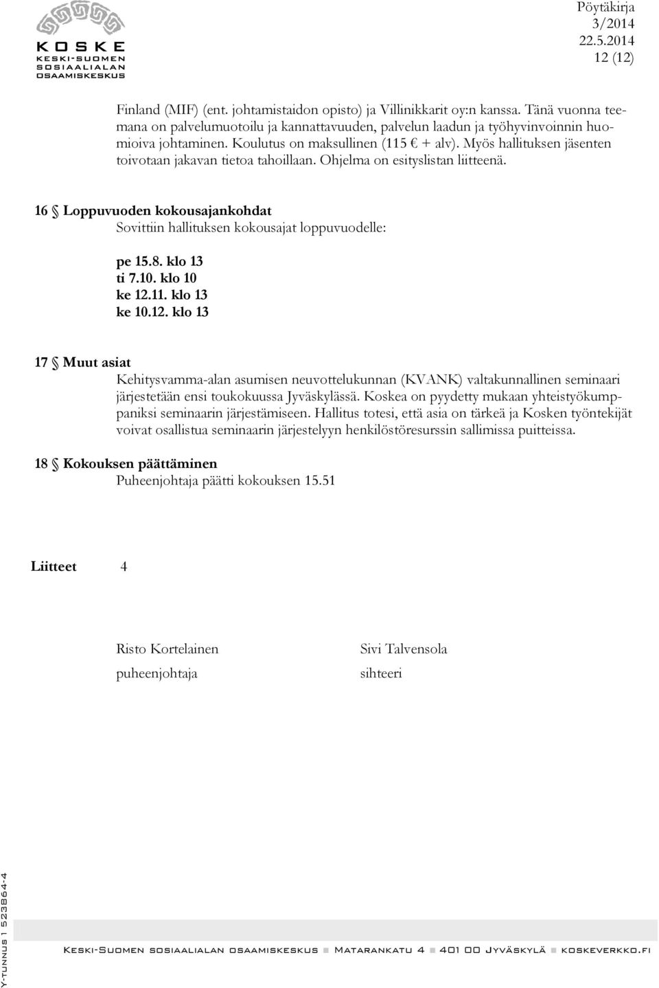 16 Loppuvuoden kokousajankohdat Sovittiin hallituksen kokousajat loppuvuodelle: pe 15.8. klo 13 ti 7.10. klo 10 ke 12.