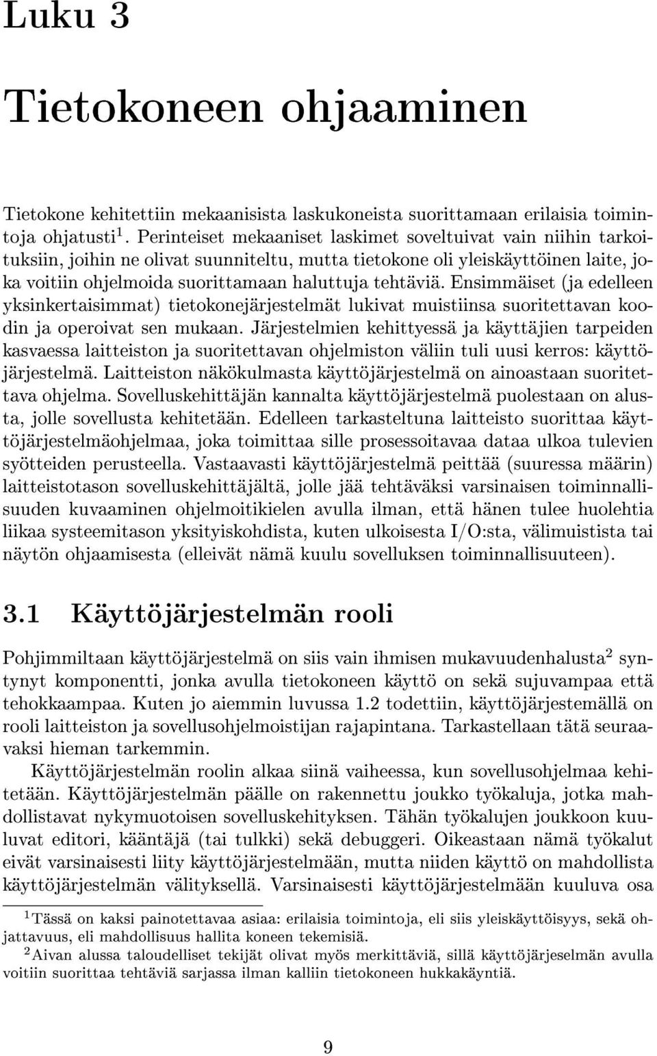 Ensimmäiset (ja edelleen yksinkertaisimmat) tietokonejärjestelmät lukivat muistiinsa suoritettavan koodin ja operoivat sen mukaan.