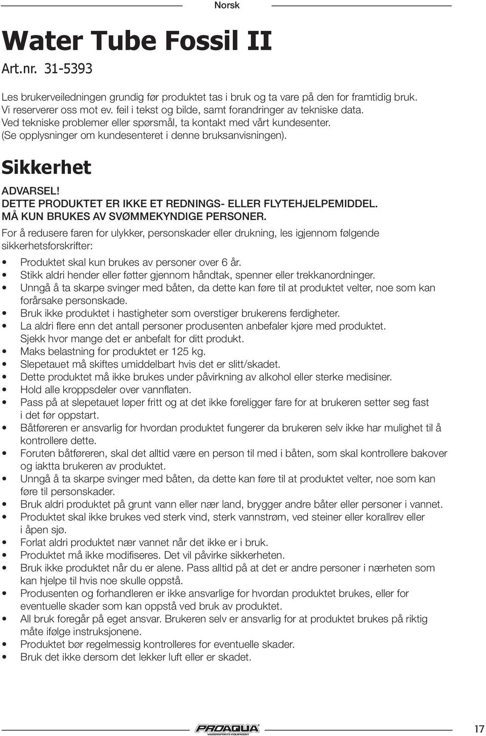 Sikkerhet ADVARSEL! DETTE PRODUKTET ER IKKE ET REDNINGS- ELLER FLYTEHJELPEMIDDEL. MÅ KUN BRUKES AV SVØMMEKYNDIGE PERSONER.