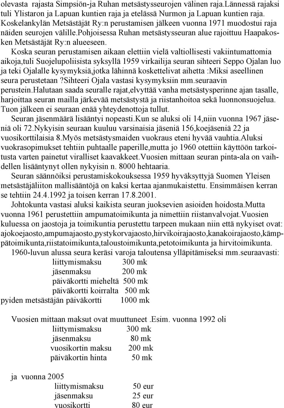 Koska seuran perustamisen aikaan elettiin vielä valtiollisesti vakiintumattomia aikoja,tuli Suojelupoliisista syksyllä 1959 virkailija seuran sihteeri Seppo Ojalan luo ja teki Ojalalle