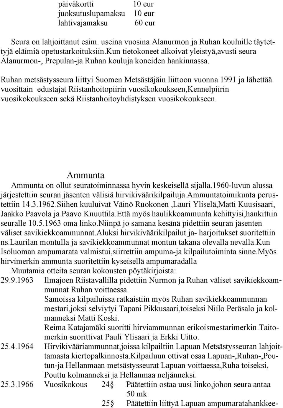 Ruhan metsästysseura liittyi Suomen Metsästäjäin liittoon vuonna 1991 ja lähettää vuosittain edustajat Riistanhoitopiirin vuosikokoukseen,kennelpiirin vuosikokoukseen sekä Riistanhoitoyhdistyksen