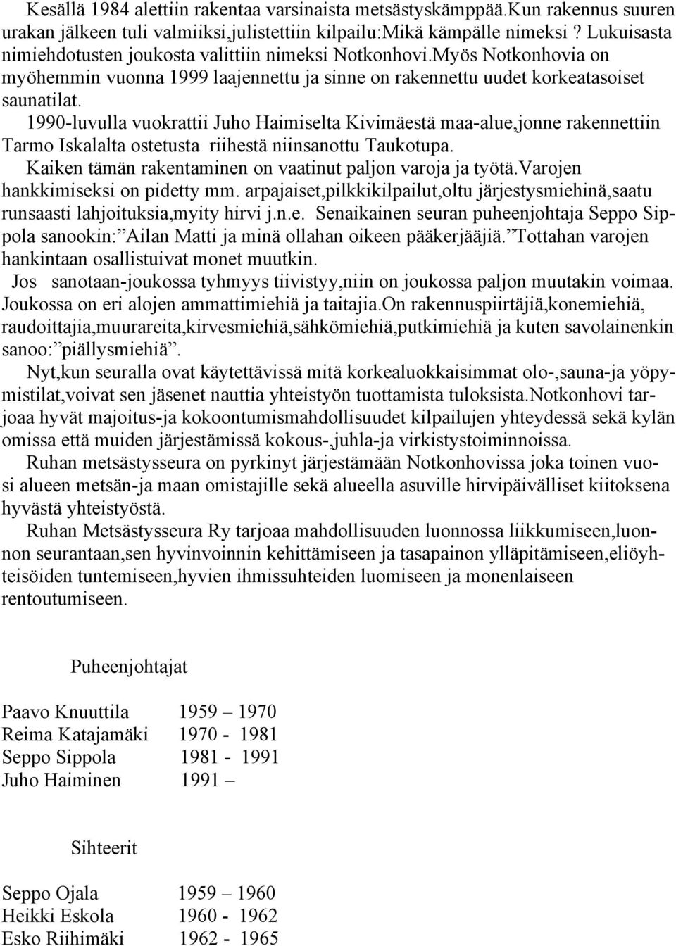 1990-luvulla vuokrattii Juho Haimiselta Kivimäestä maa-alue,jonne rakennettiin Tarmo Iskalalta ostetusta riihestä niinsanottu Taukotupa. Kaiken tämän rakentaminen on vaatinut paljon varoja ja työtä.