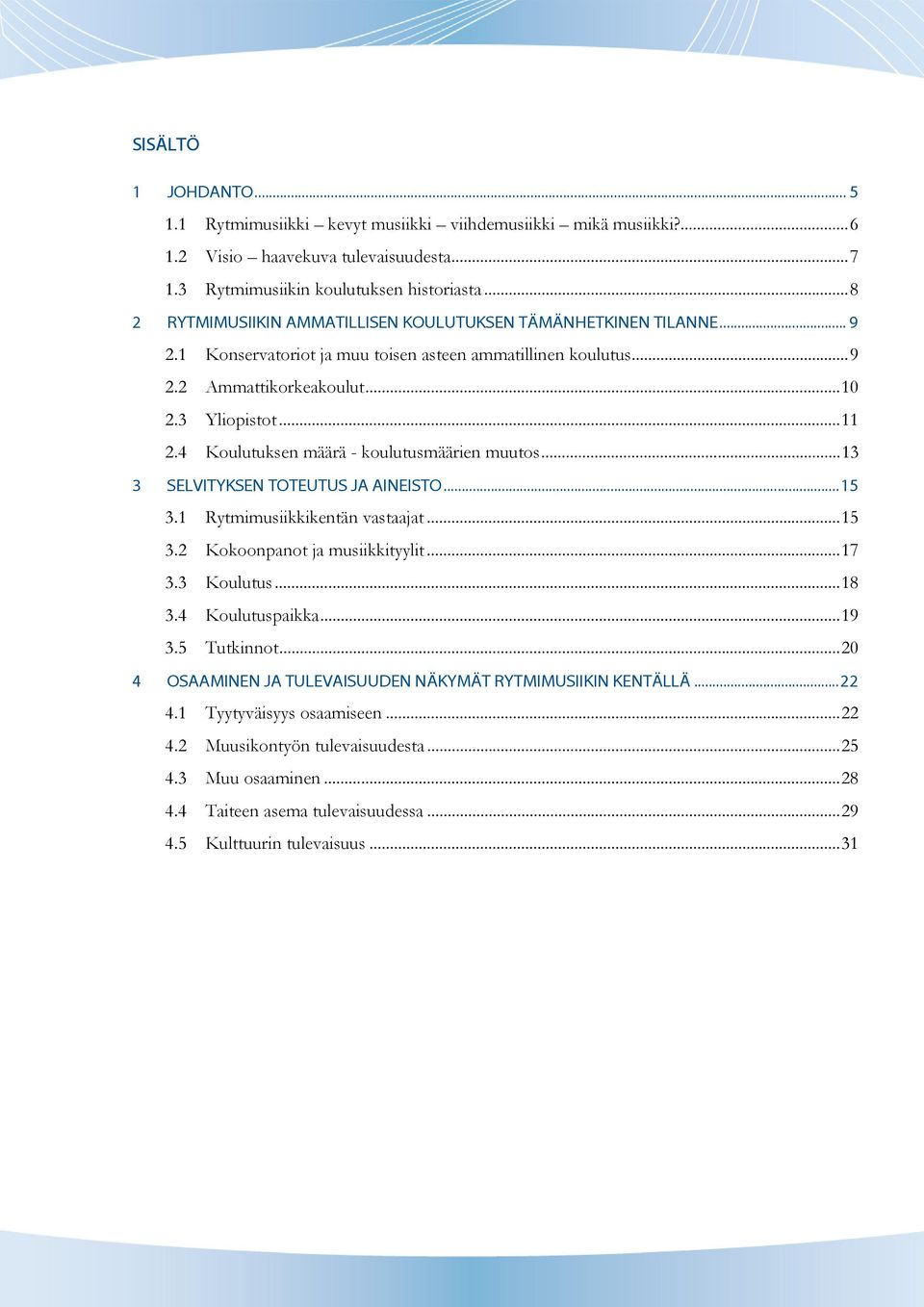 4 Koulutuksen määrä - koulutusmäärien muutos... 13 3 SELVITYKSEN TOTEUTUS JA AINEISTO... 15 3.1 Rytmimusiikkikentän vastaajat... 15 3.2 Kokoonpanot ja musiikkityylit... 17 3.3 Koulutus... 18 3.